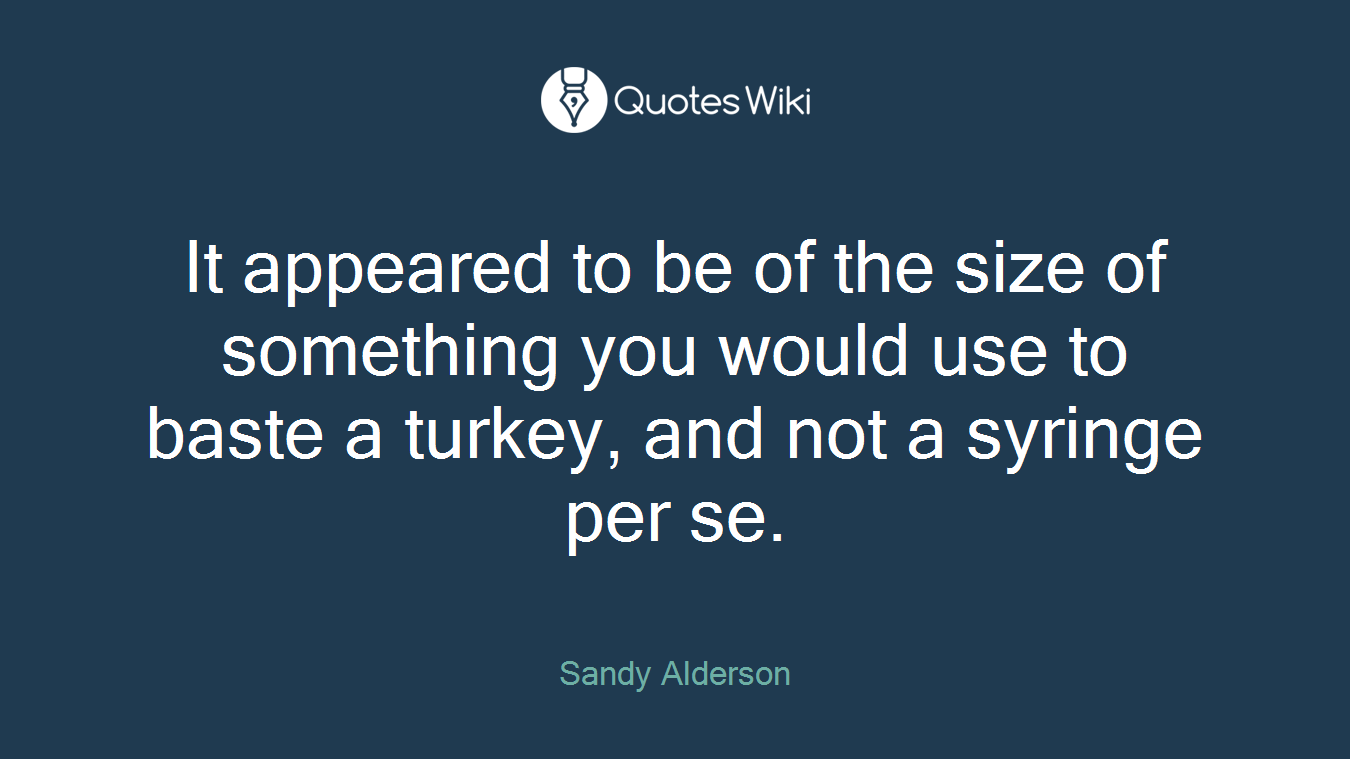 It appeared to be of the size of something you would use to baste a turkey, and not a syringe per se.