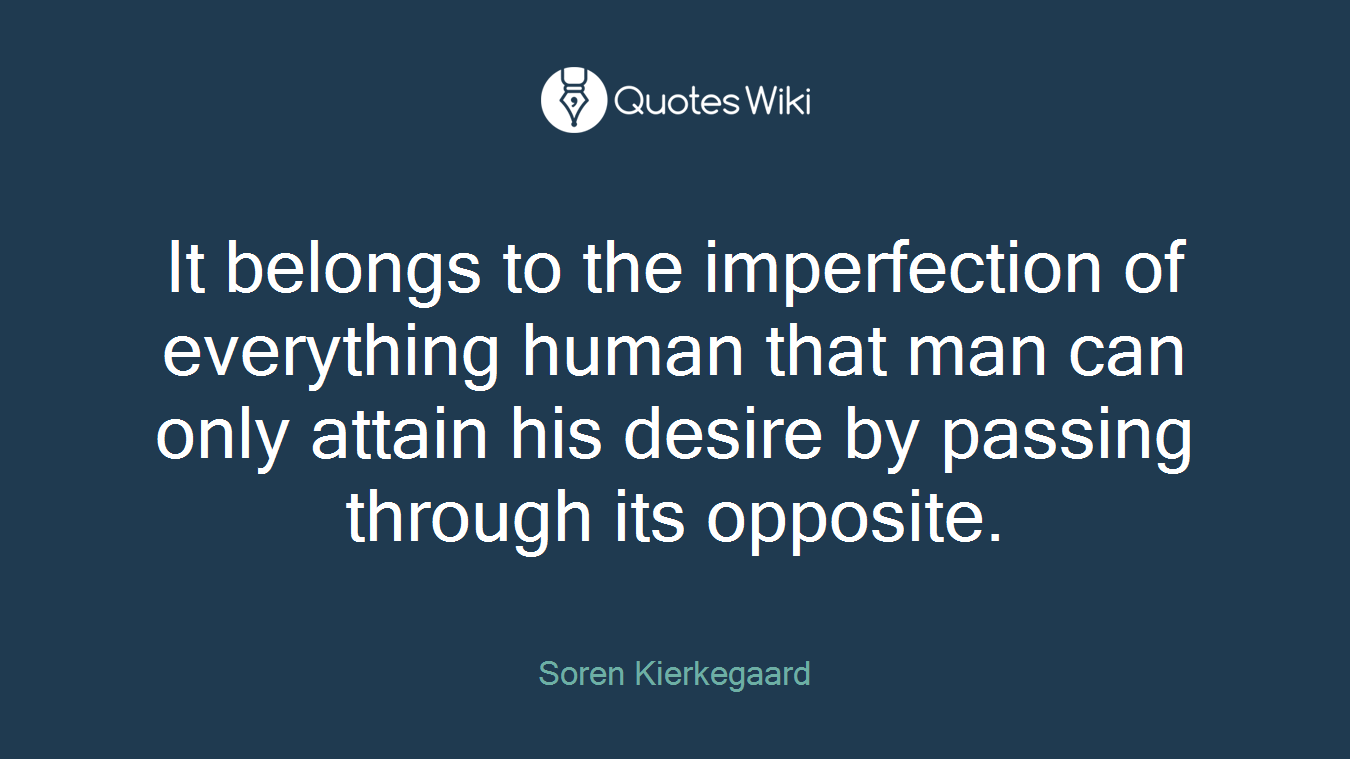 It belongs to the imperfection of everything human that man can only attain his desire by passing through its opposite.