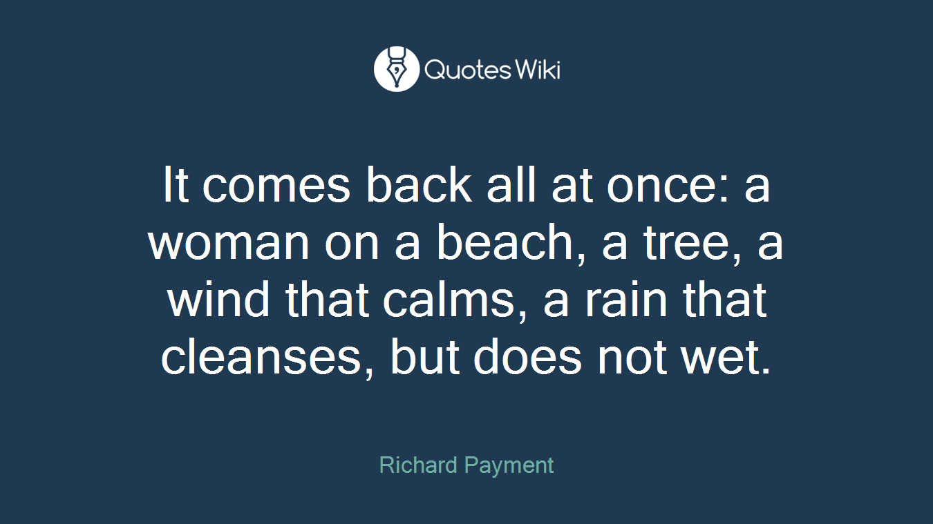 It comes back all at once: a woman on a beach, a tree, a wind that calms, a rain that cleanses, but does not wet.