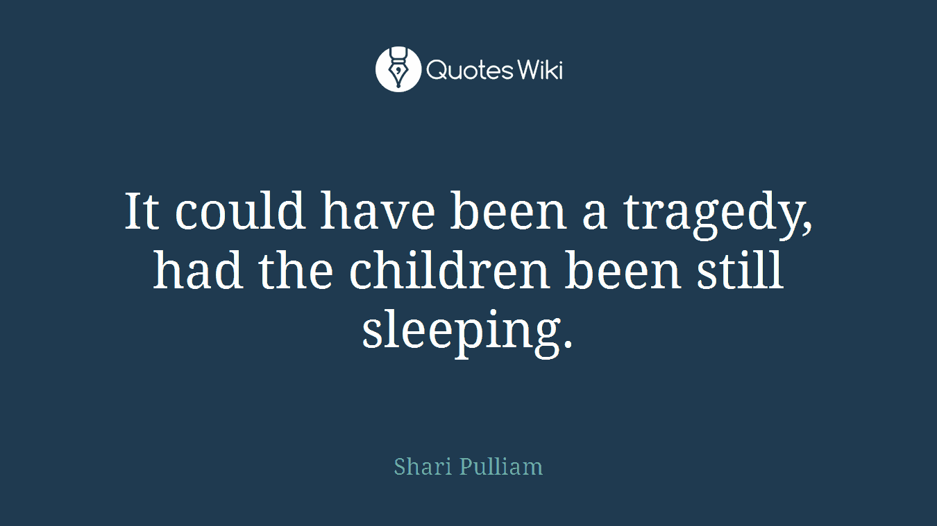 It could have been a tragedy, had the children been still sleeping.