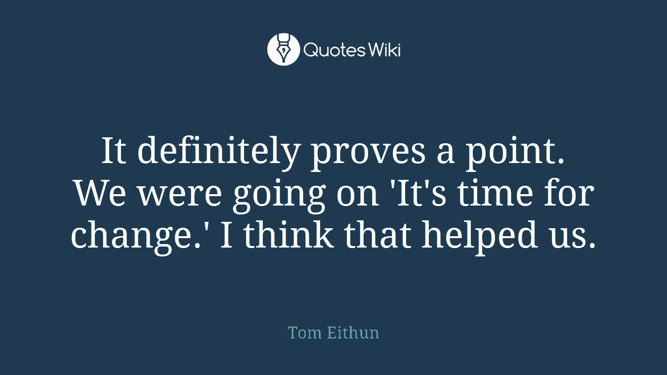 It definitely proves a point. We were going on 'It's time for change.' I think that helped us.