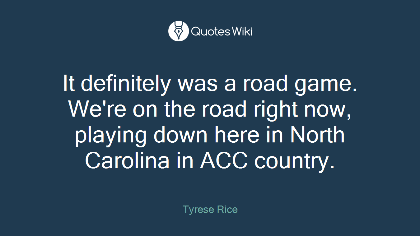 It definitely was a road game. We're on the road right now, playing down here in North Carolina in ACC country.