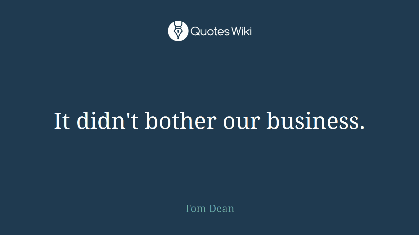 It didn't bother our business.
