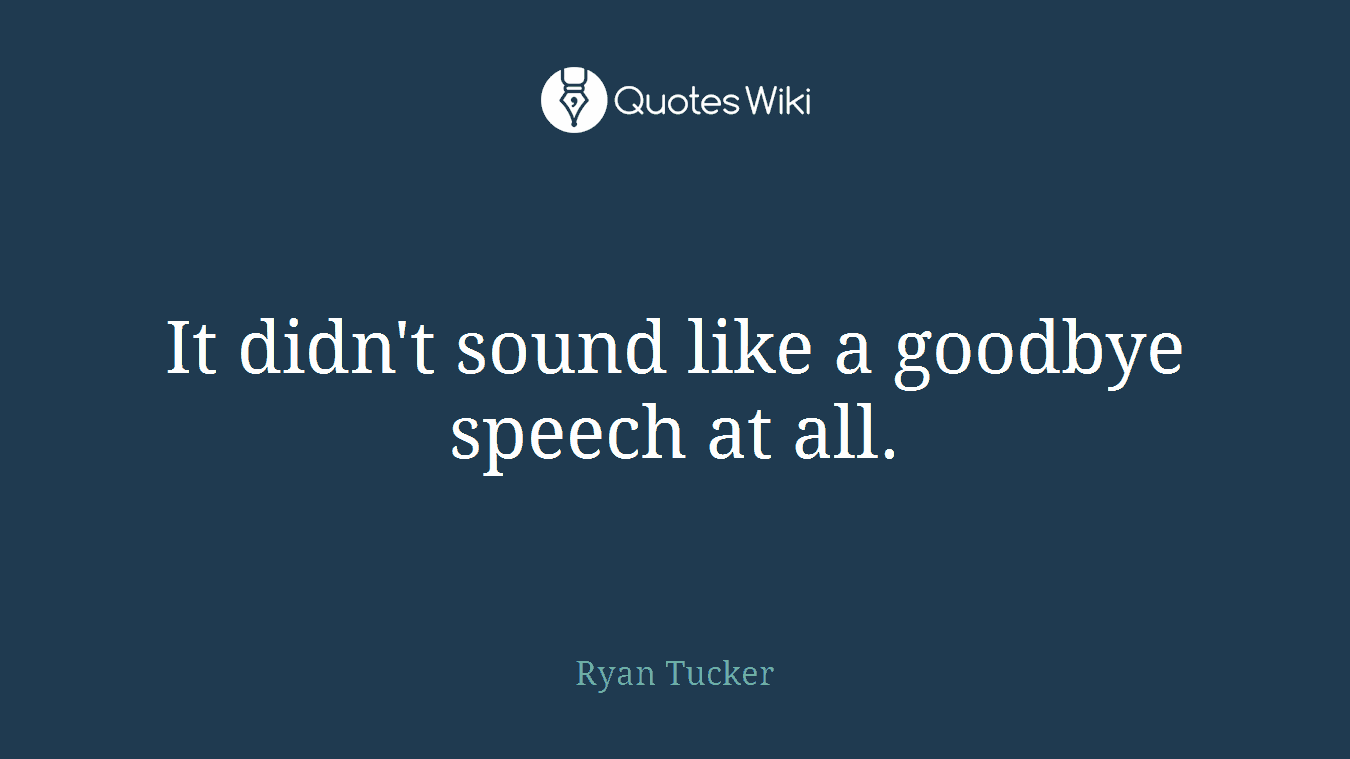 It didn't sound like a goodbye speech at all.
