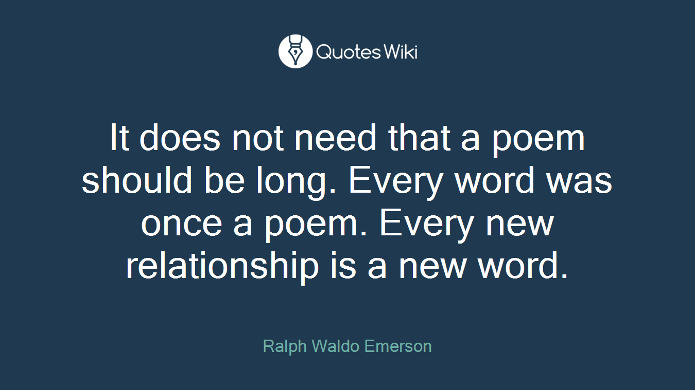 It does not need that a poem should be long. Every word was once a poem. Every new relationship is a new word.