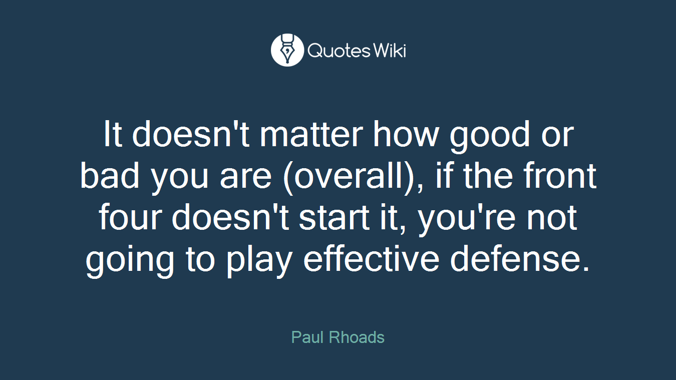 It doesn't matter how good or bad you are (overall), if the front four doesn't start it, you're not going to play effective defense.