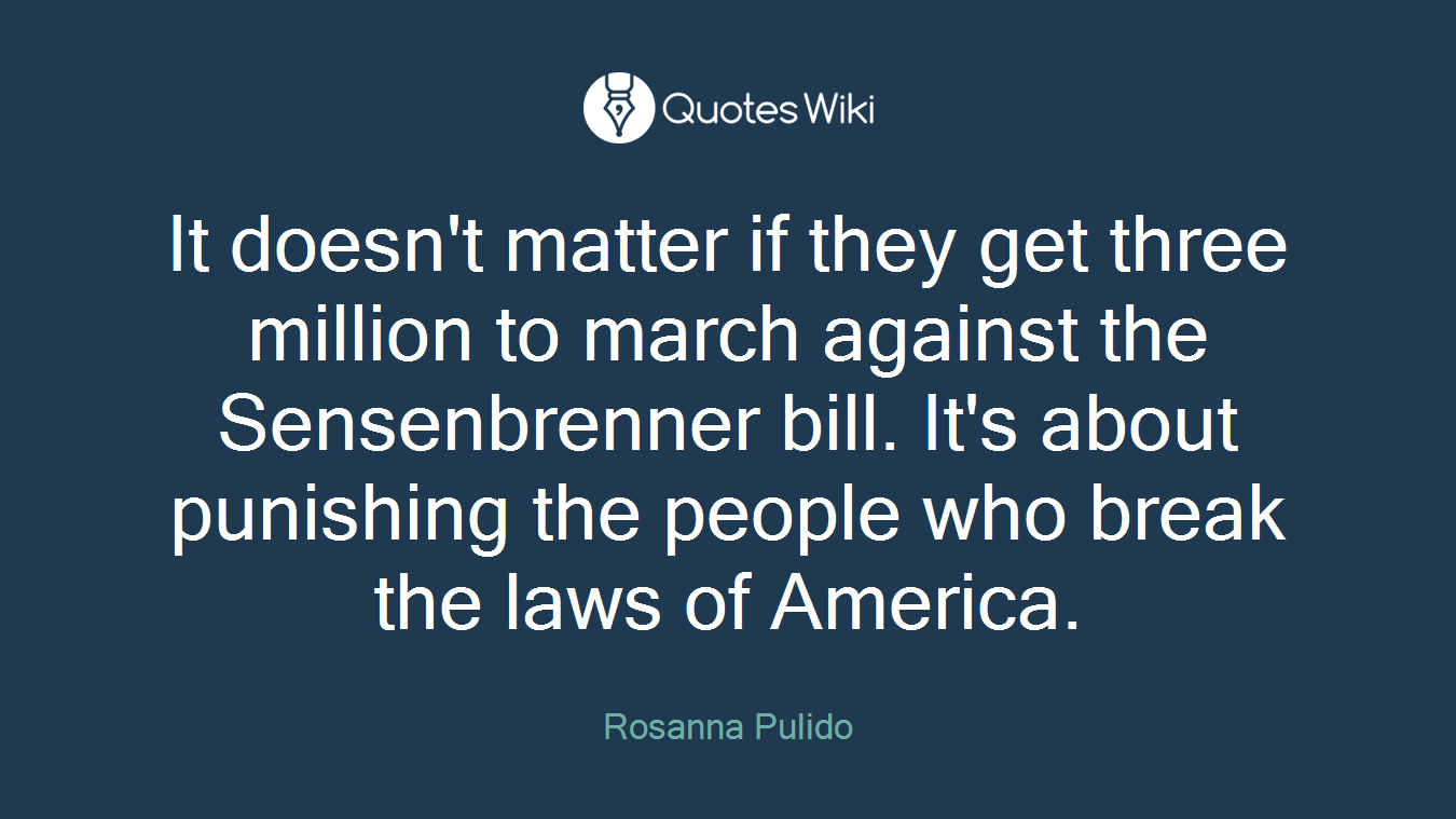 It doesn't matter if they get three million to march against the Sensenbrenner bill. It's about punishing the people who break the laws of America.