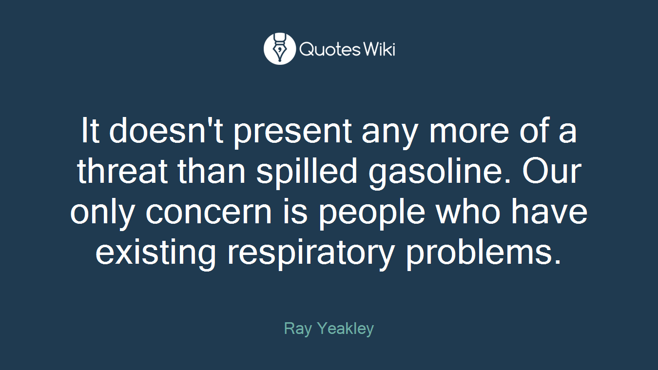 It doesn't present any more of a threat than spilled gasoline. Our only concern is people who have existing respiratory problems.