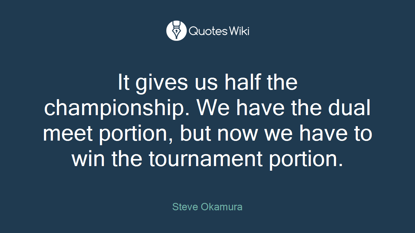 It gives us half the championship. We have the dual meet portion, but now we have to win the tournament portion.
