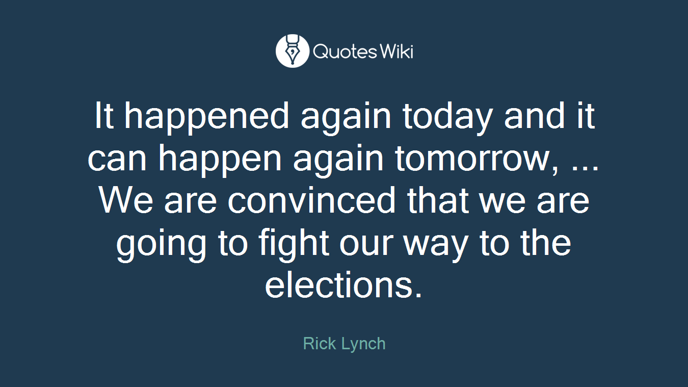 It happened again today and it can happen again tomorrow, ... We are convinced that we are going to fight our way to the elections.