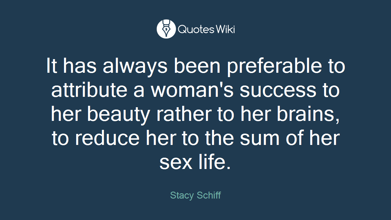 It has always been preferable to attribute a woman's success to her beauty rather to her brains, to reduce her to the sum of her sex life.