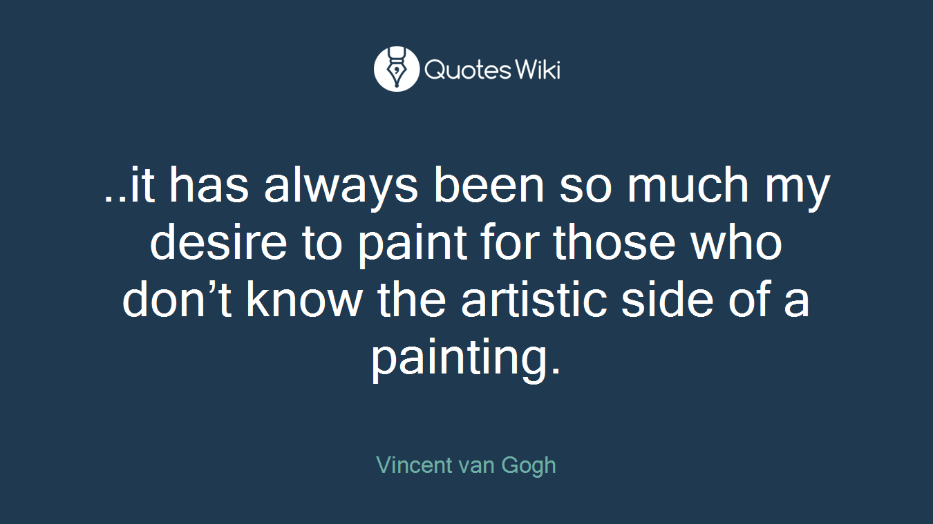 ..it has always been so much my desire to paint for those who don’t know the artistic side of a painting.