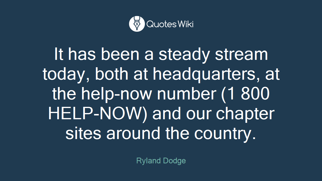 It has been a steady stream today, both at headquarters, at the help-now number (1 800 HELP-NOW) and our chapter sites around the country.