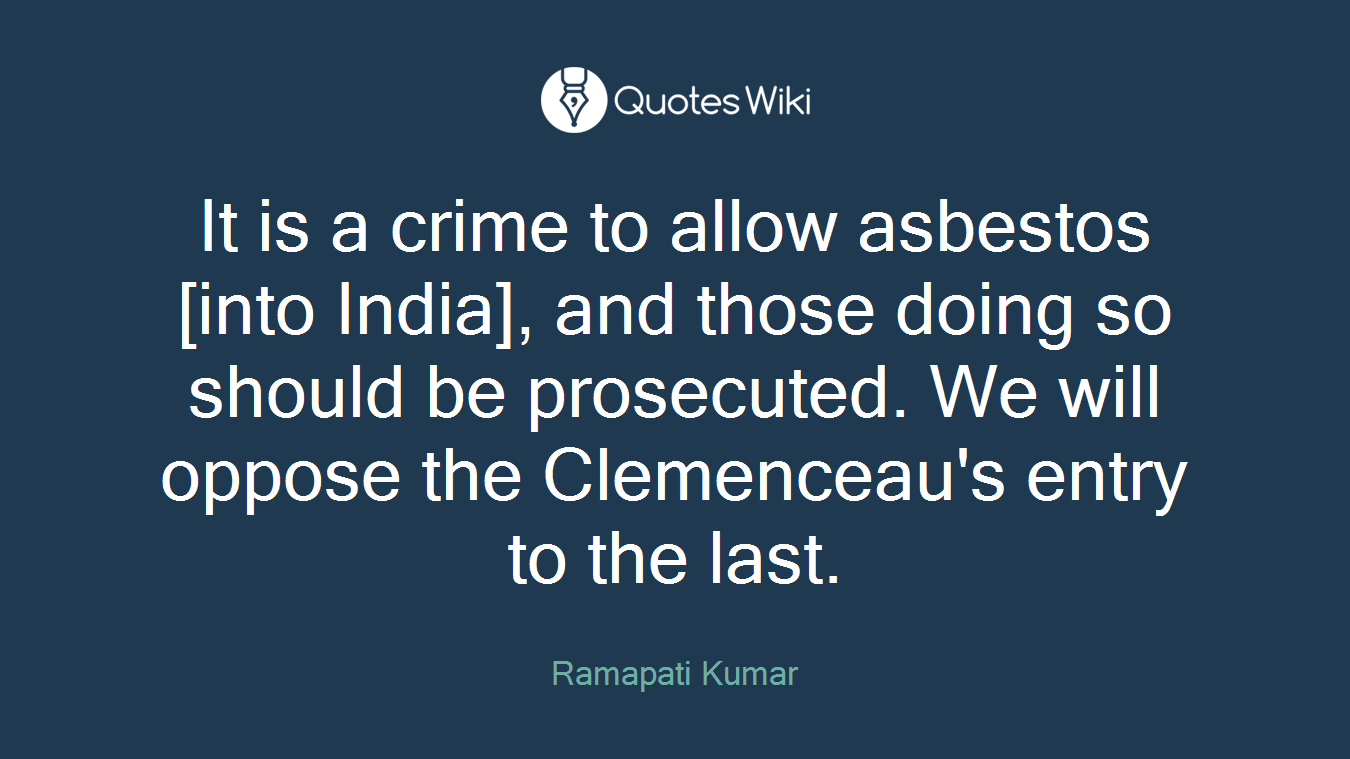 It is a crime to allow asbestos [into India], and those doing so should be prosecuted. We will oppose the Clemenceau's entry to the last.