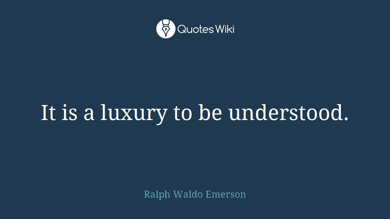 It is a luxury to be understood.