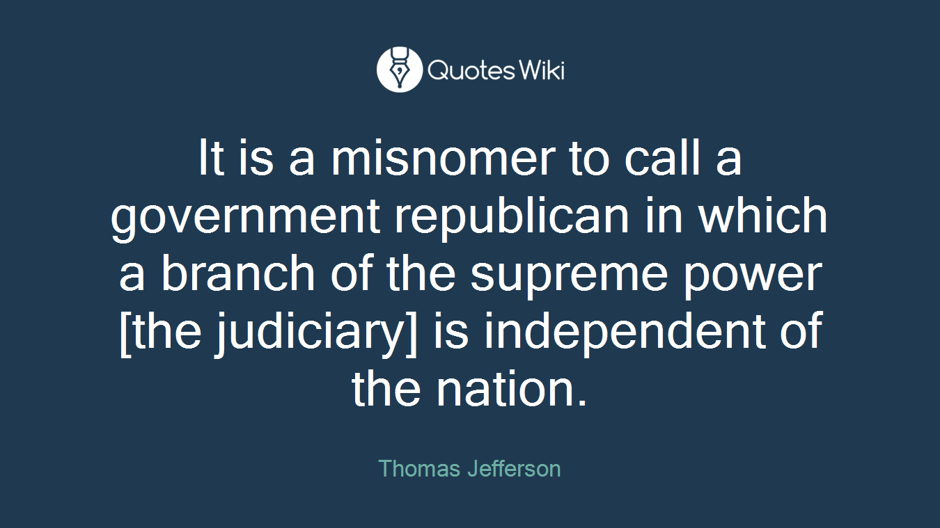 It is a misnomer to call a government republican in which a branch of the supreme power [the judiciary] is independent of the nation.