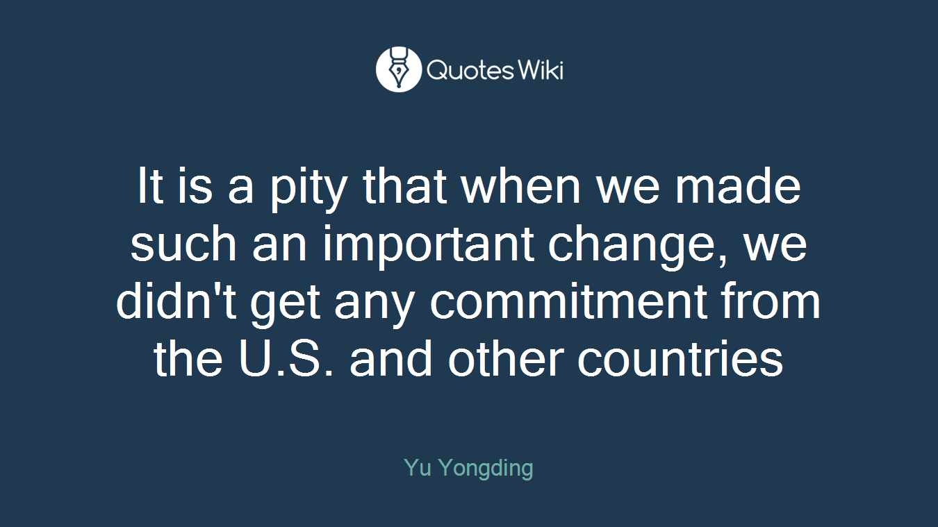It is a pity that when we made such an important change, we didn't get any commitment from the U.S. and other countries
