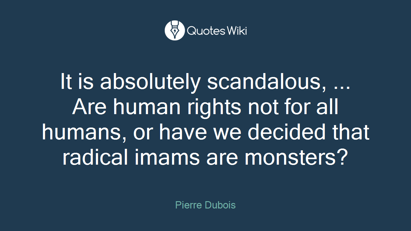 It is absolutely scandalous, ... Are human rights not for all humans, or have we decided that radical imams are monsters?