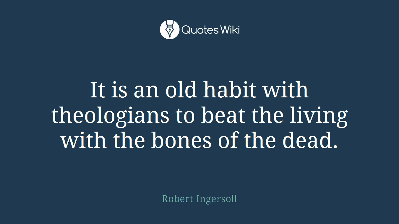 It is an old habit with theologians to beat the living with the bones of the dead.