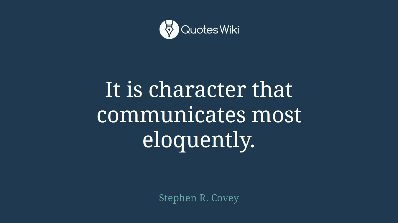 It is character that communicates most eloquently.