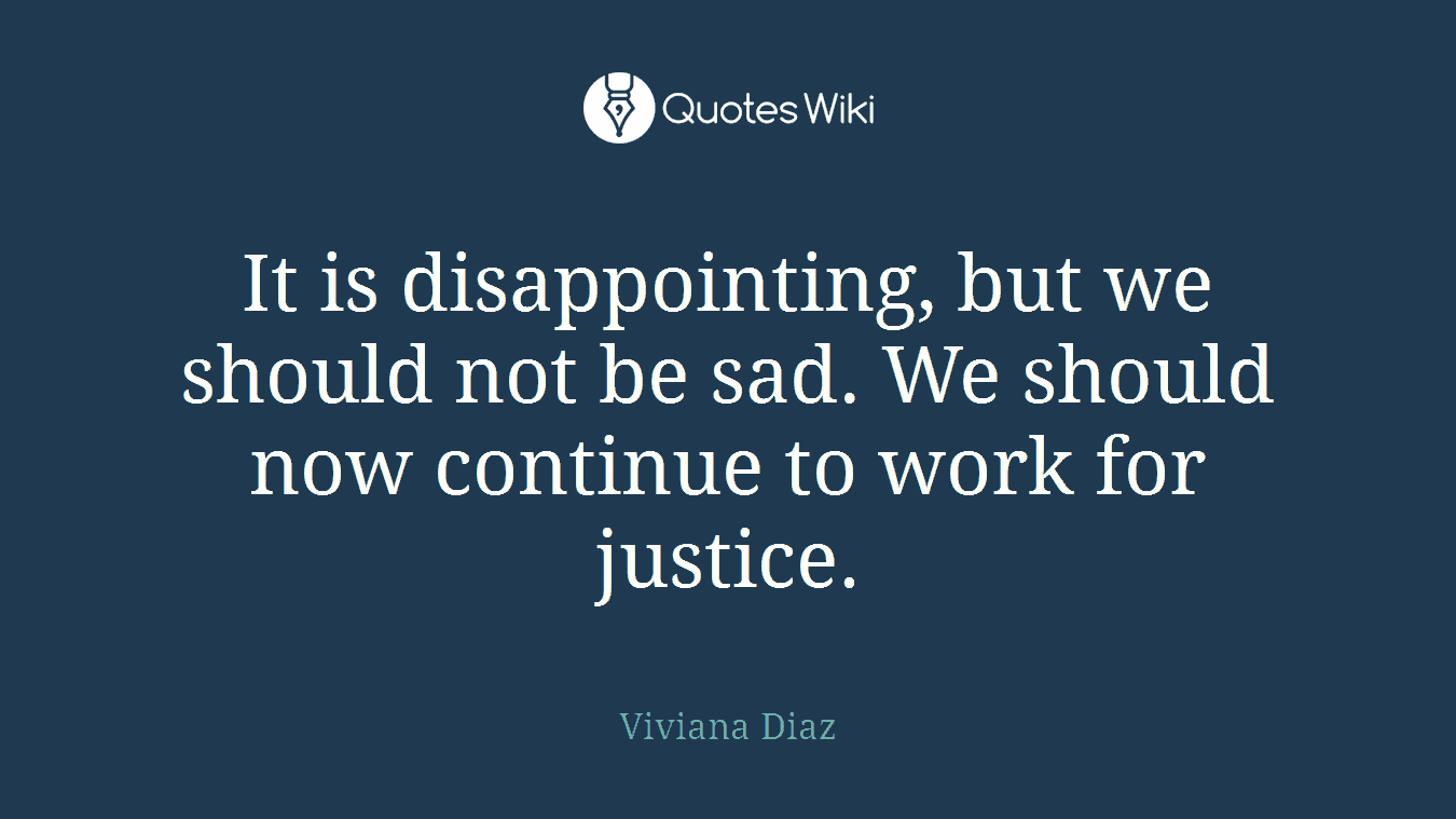It is disappointing, but we should not be sad. We should now continue to work for justice.