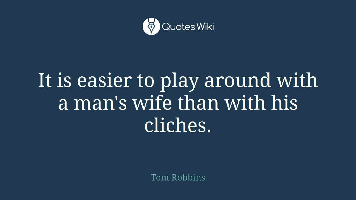 It is easier to play around with a man's wife than with his cliches.
