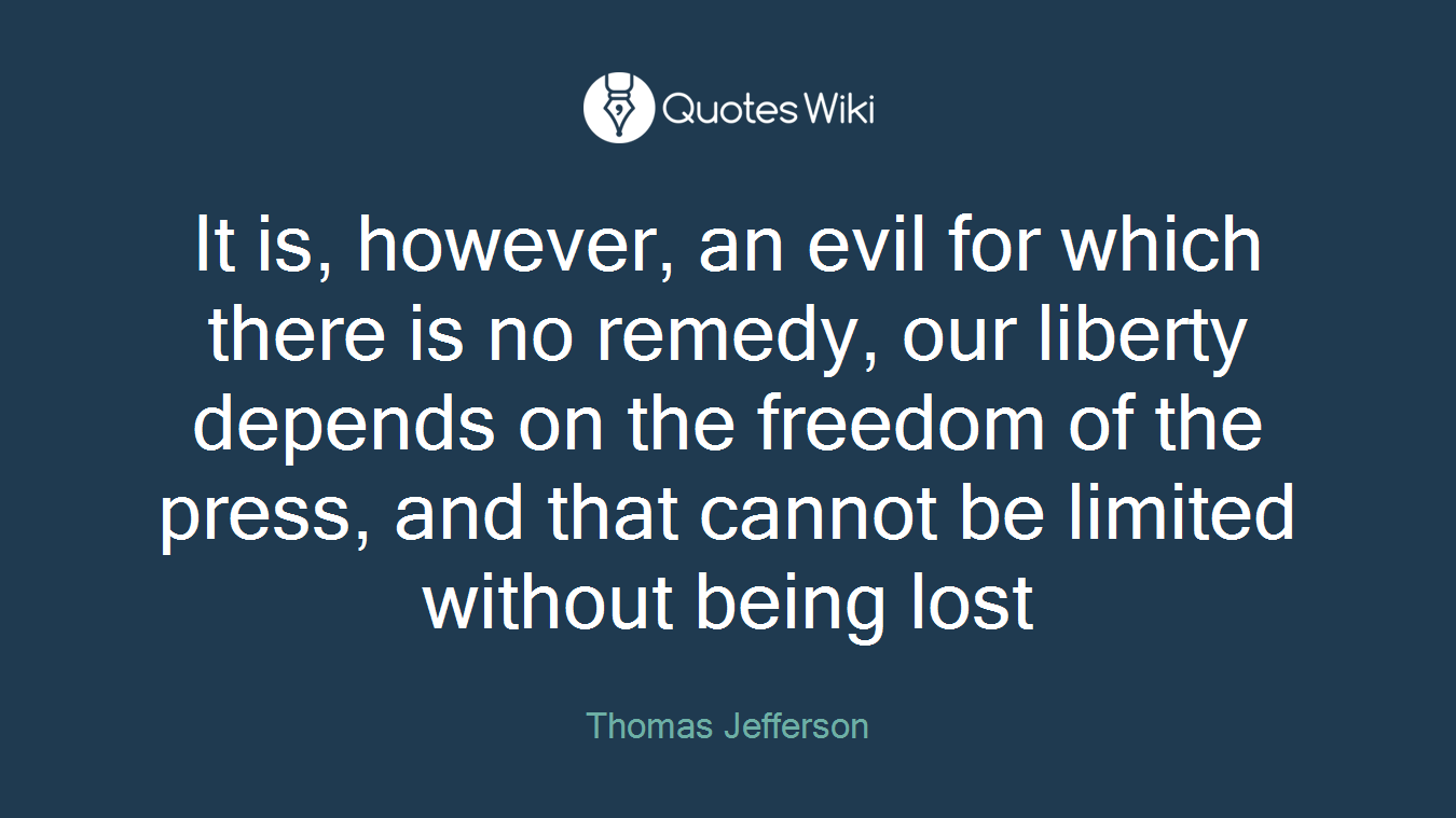 It is, however, an evil for which there is no remedy, our liberty depends on the freedom of the press, and that cannot be limited without being lost