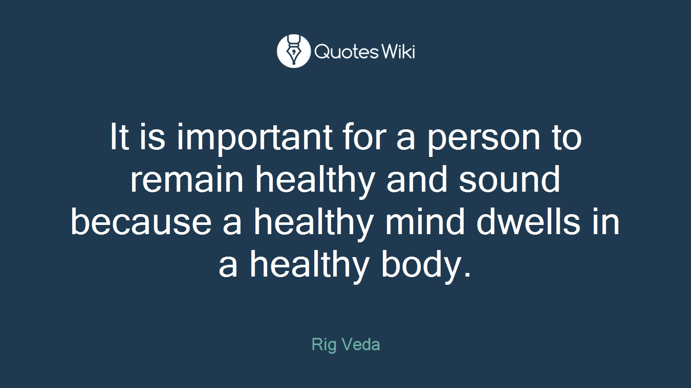 It is important for a person to remain healthy and sound because a healthy mind dwells in a healthy body.