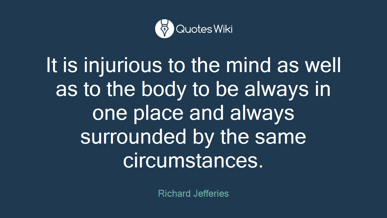 It is injurious to the mind as well as to the body to be always in one place and always surrounded by the same circumstances.