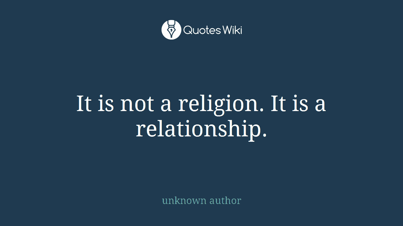It is not a religion. It is a relationship.