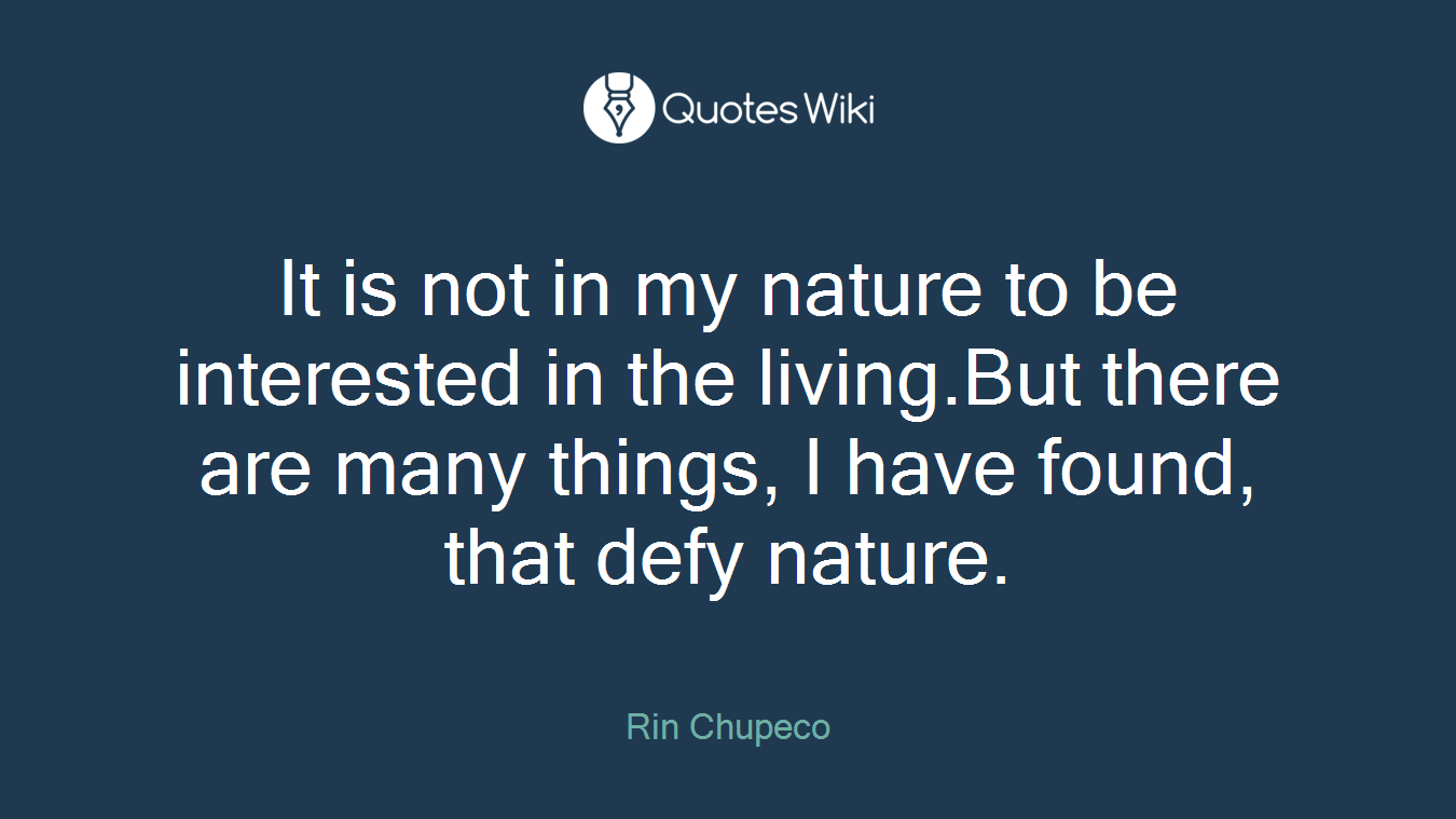 It is not in my nature to be interested in the living.But there are many things, I have found, that defy nature.