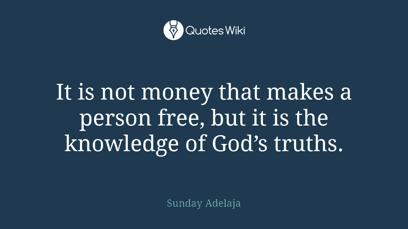 It is not money that makes a person free, but it is the knowledge of God’s truths.
