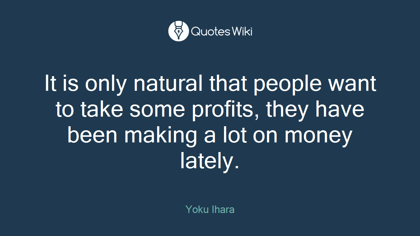 It is only natural that people want to take some profits, they have been making a lot on money lately.