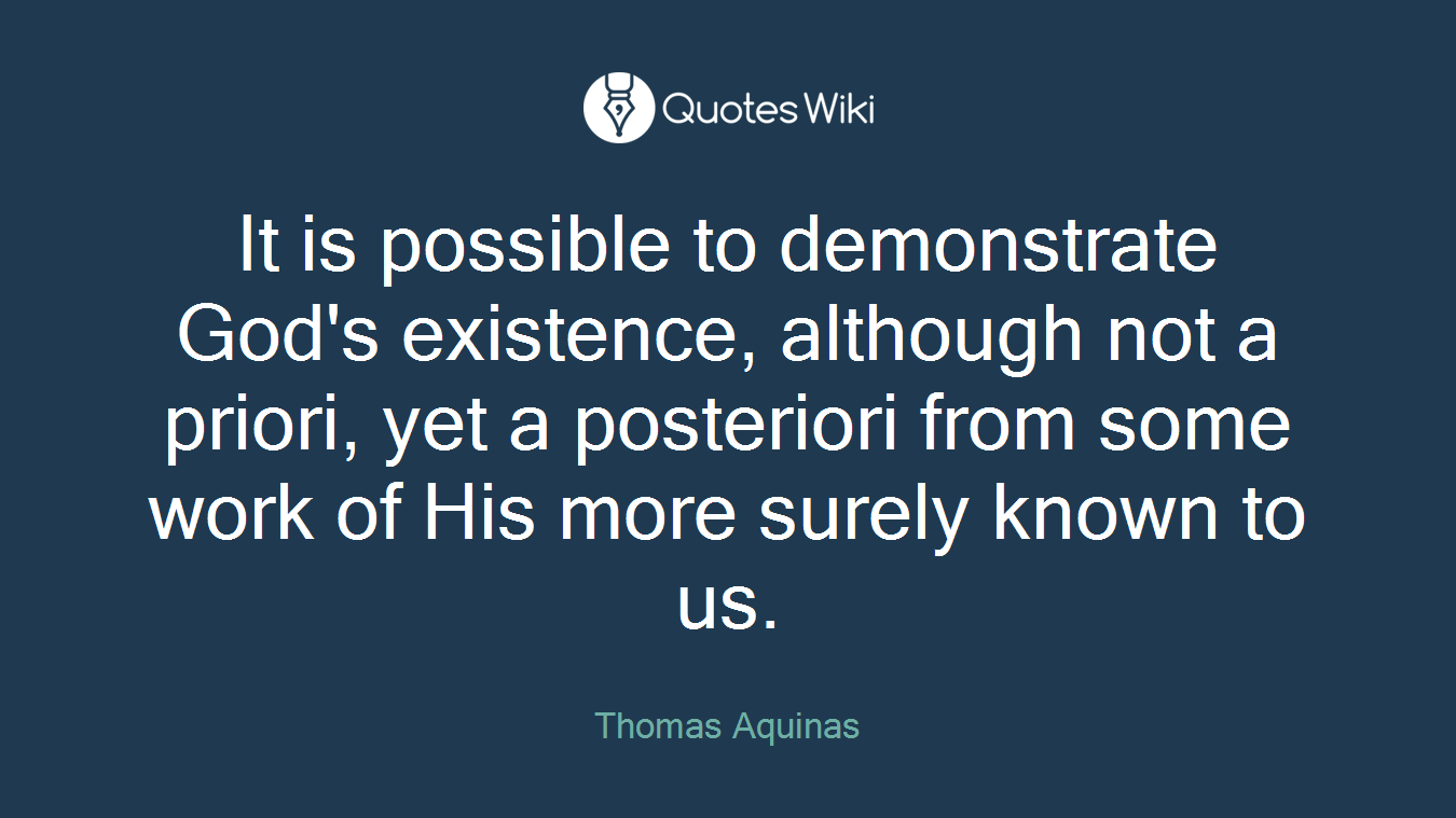 It is possible to demonstrate God's existence, although not a priori, yet a posteriori from some work of His more surely known to us.