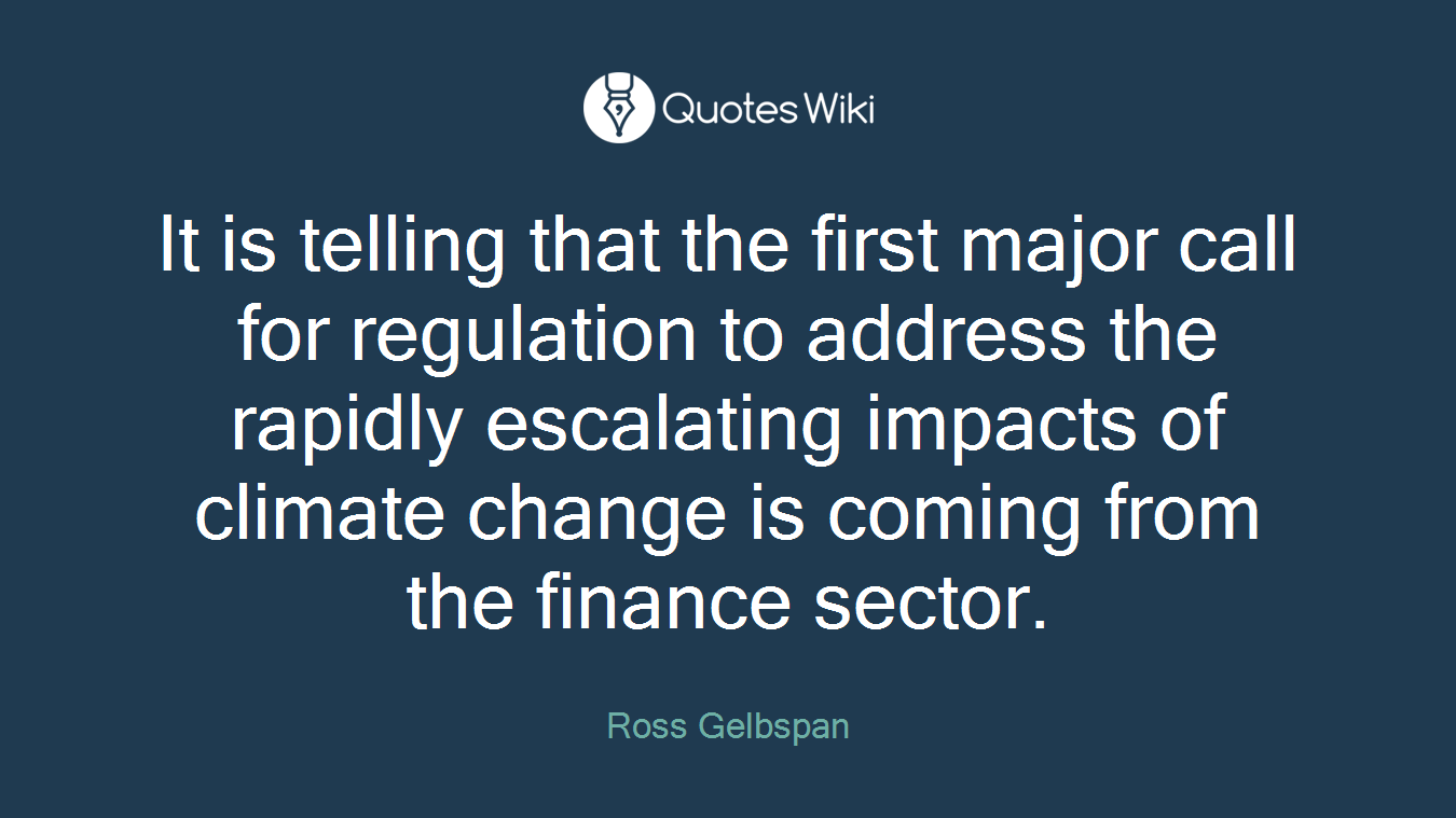 It is telling that the first major call for regulation to address the rapidly escalating impacts of climate change is coming from the finance sector.