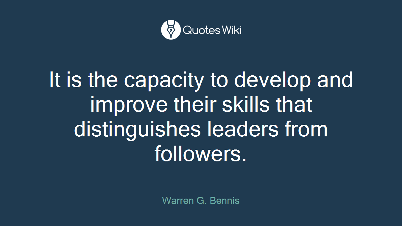 It is the capacity to develop and improve their skills that distinguishes leaders from followers.