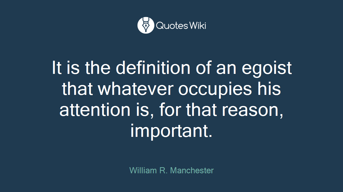 It is the definition of an egoist that whatever occupies his attention is, for that reason, important.
