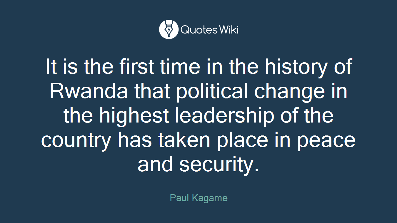 It is the first time in the history of Rwanda that political change in the highest leadership of the country has taken place in peace and security.