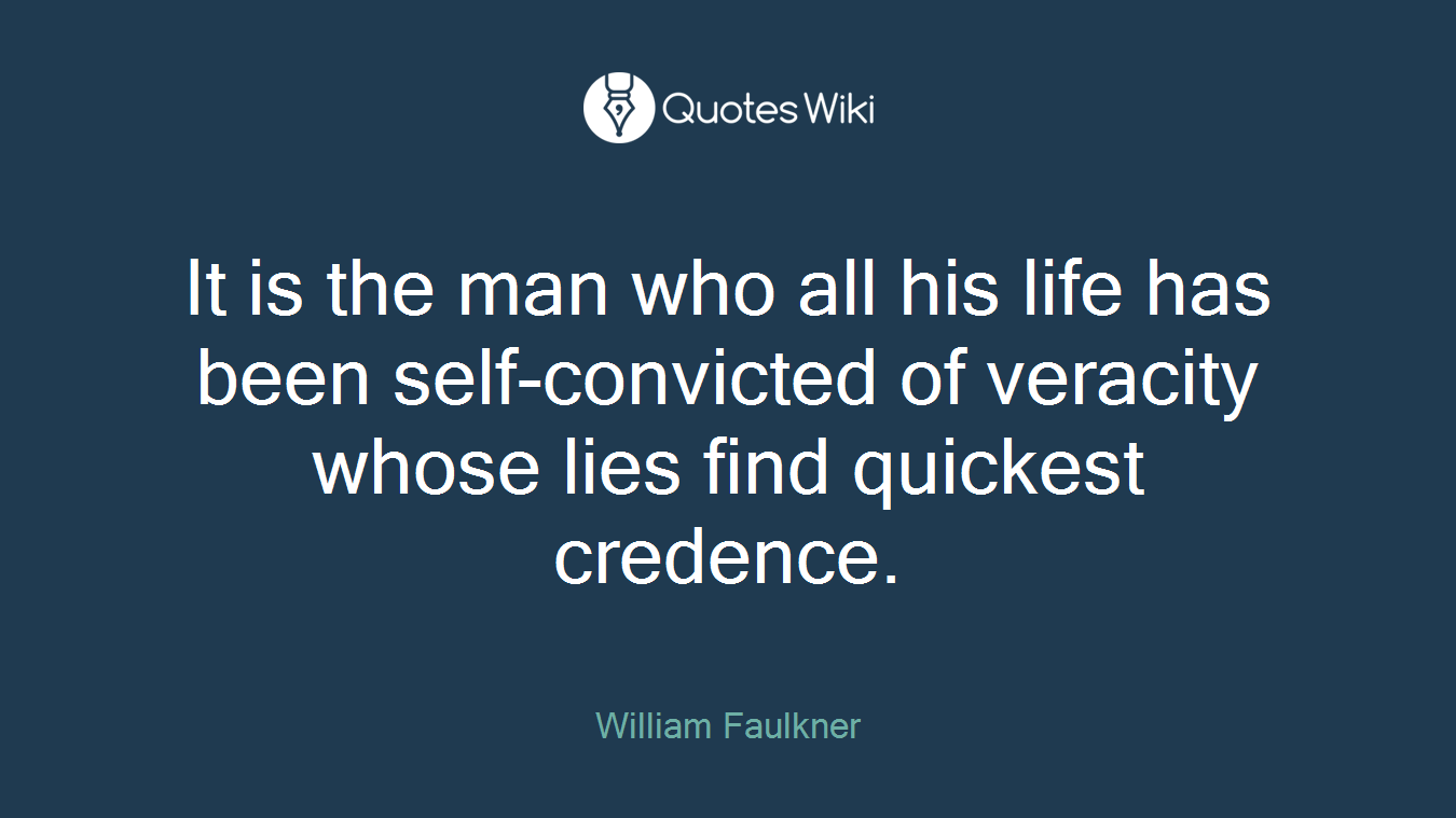 It is the man who all his life has been self-convicted of veracity whose lies find quickest credence.