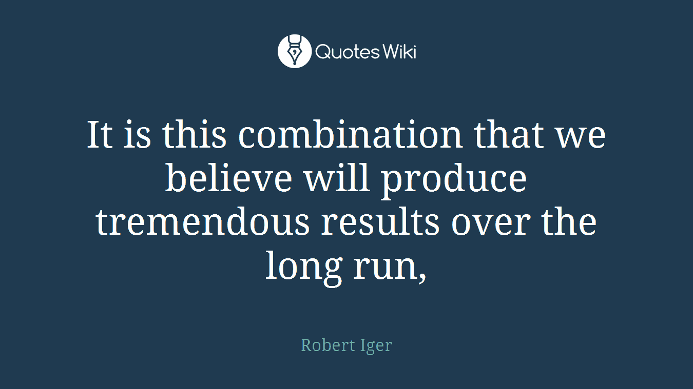It is this combination that we believe will produce tremendous results over the long run,