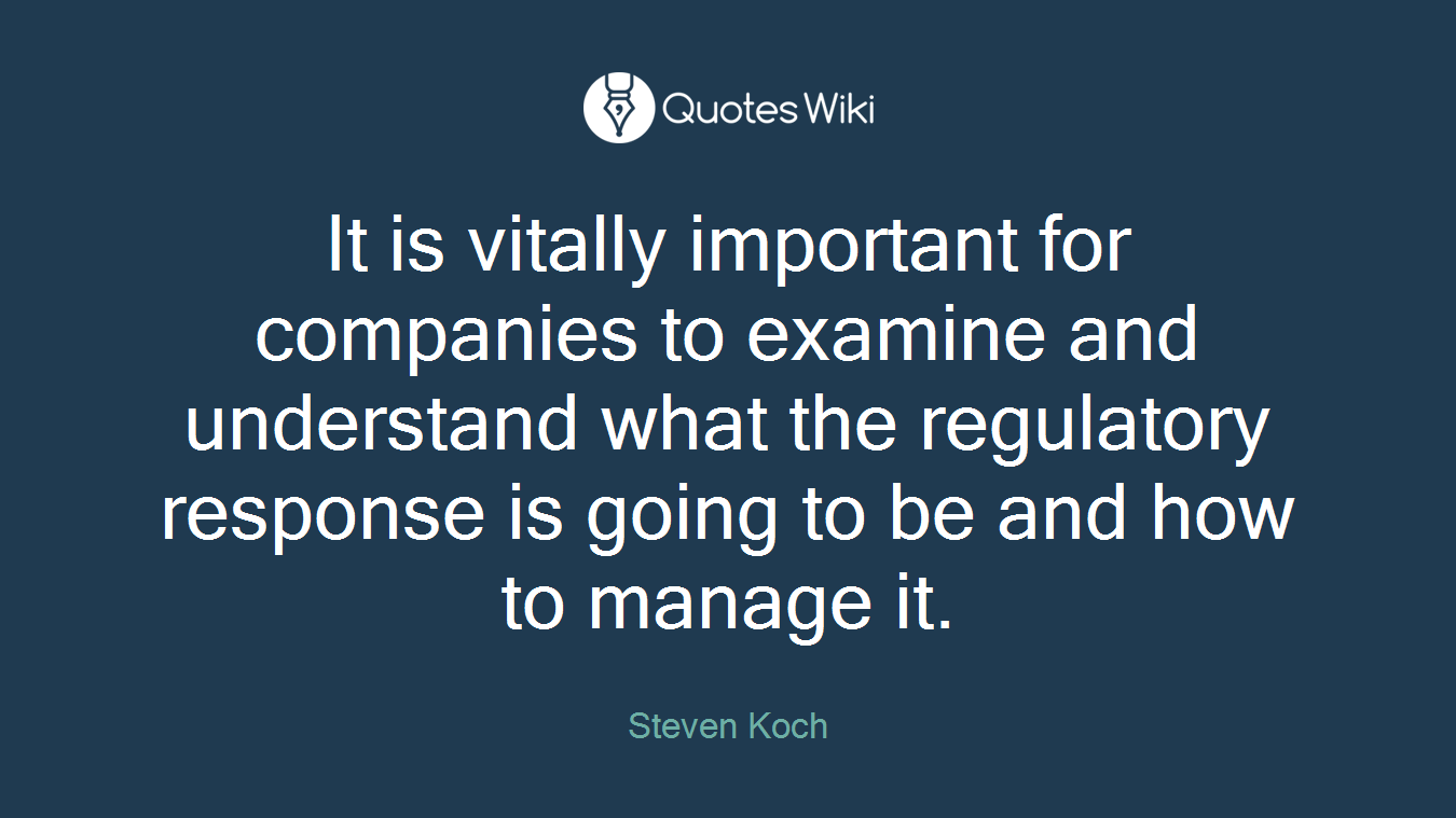 It is vitally important for companies to examine and understand what the regulatory response is going to be and how to manage it.