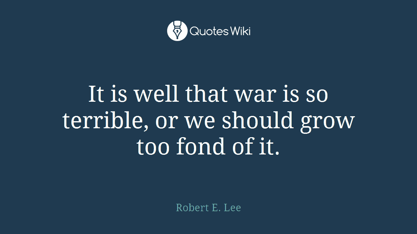 It is well that war is so terrible, or we should grow too fond of it.