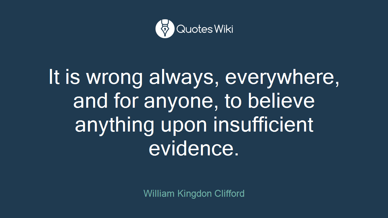 It is wrong always, everywhere, and for anyone, to believe anything upon insufficient evidence.