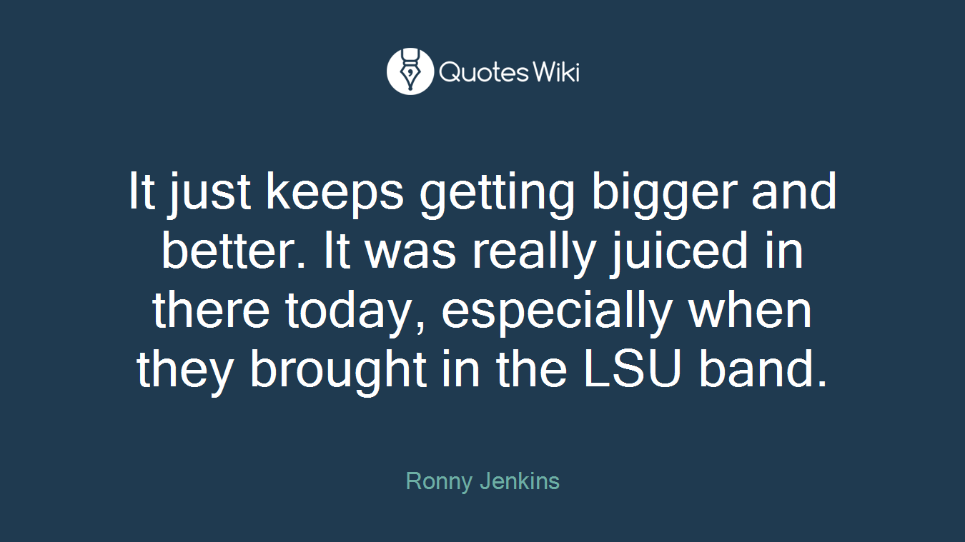 It just keeps getting bigger and better. It was really juiced in there today, especially when they brought in the LSU band.