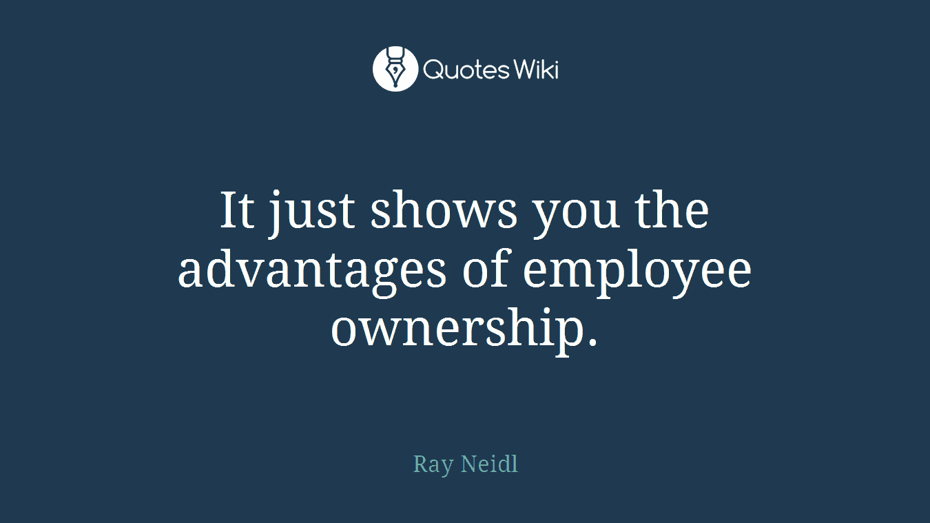 It just shows you the advantages of employee ownership.
