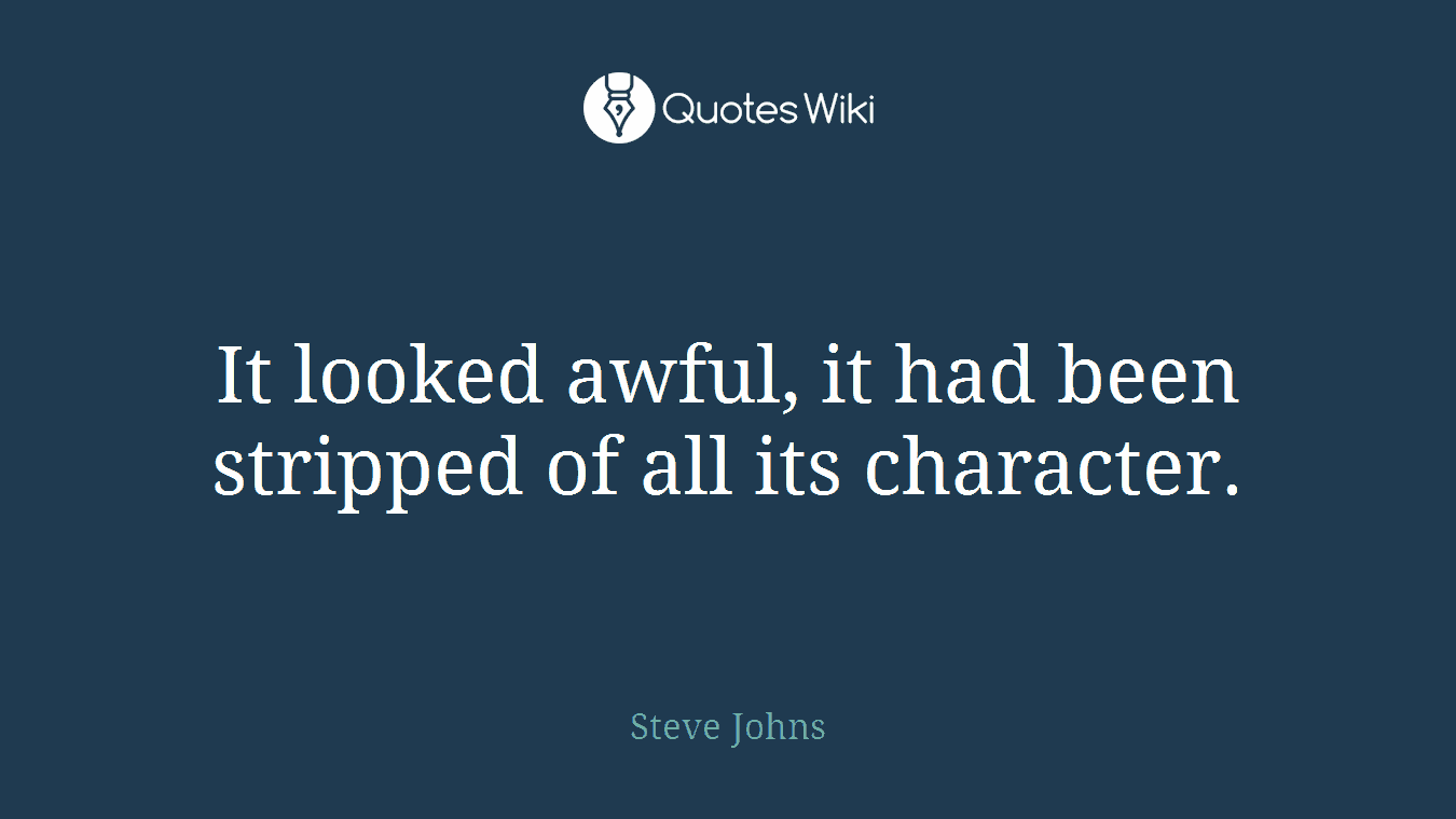 It looked awful, it had been stripped of all its character.