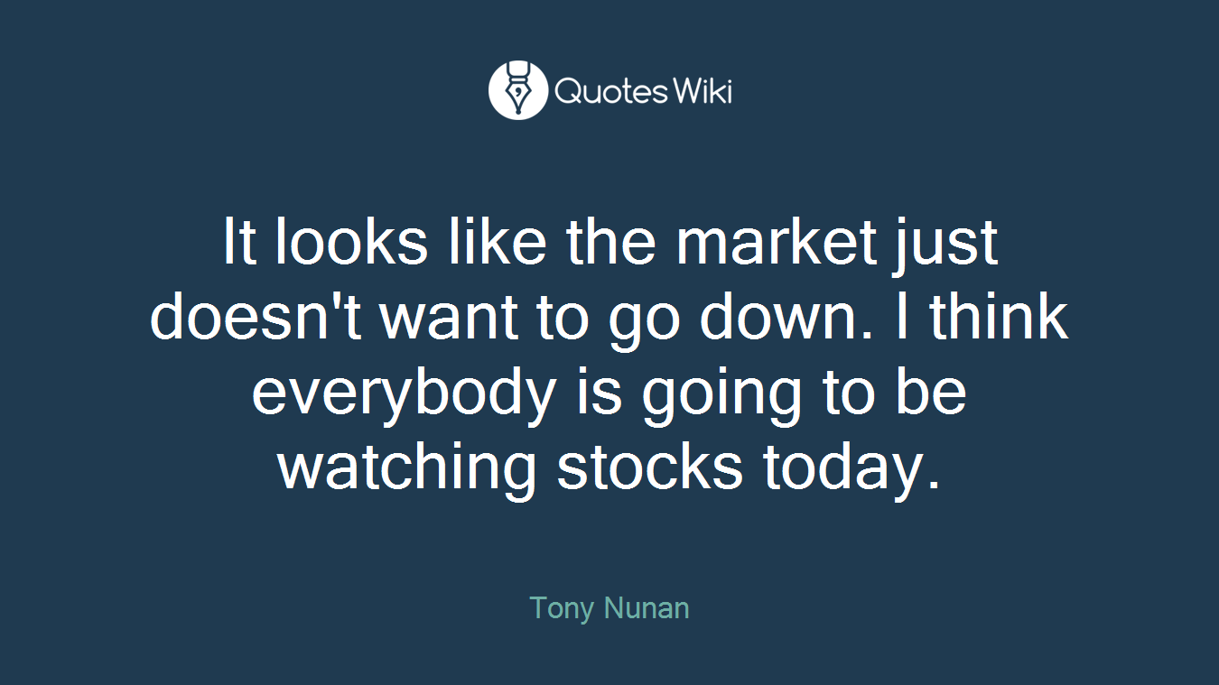 It looks like the market just doesn't want to go down. I think everybody is going to be watching stocks today.