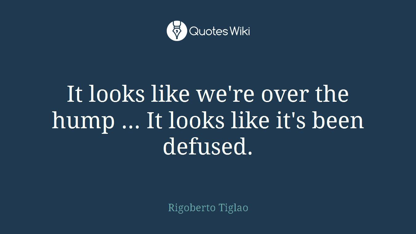 It looks like we're over the hump ... It looks like it's been defused.