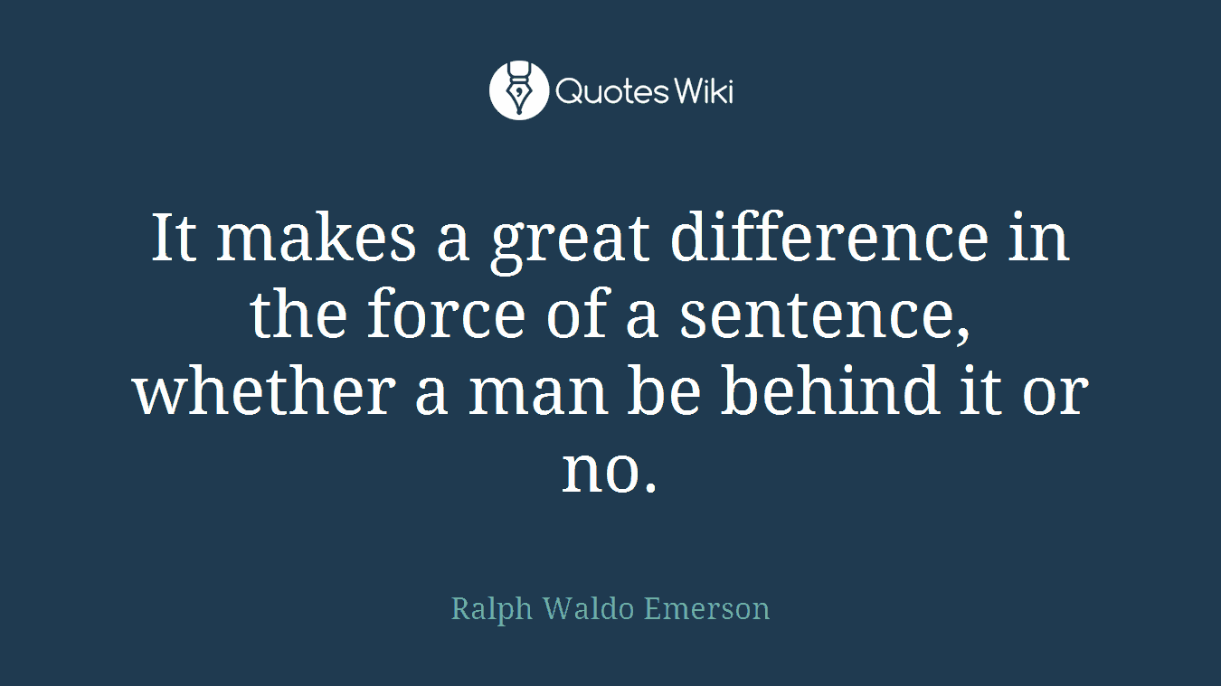 It makes a great difference in the force of a sentence, whether a man be behind it or no.