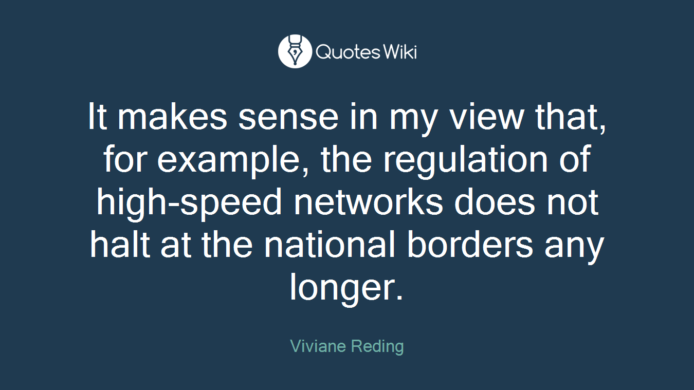 It makes sense in my view that, for example, the regulation of high-speed networks does not halt at the national borders any longer.